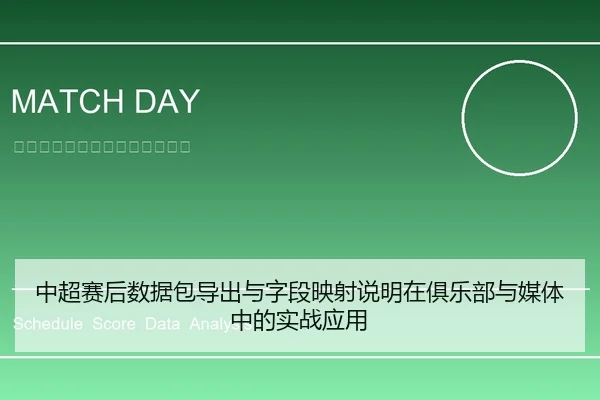 中超赛后数据包导出与字段映射说明在俱乐部与媒体中的实战应用